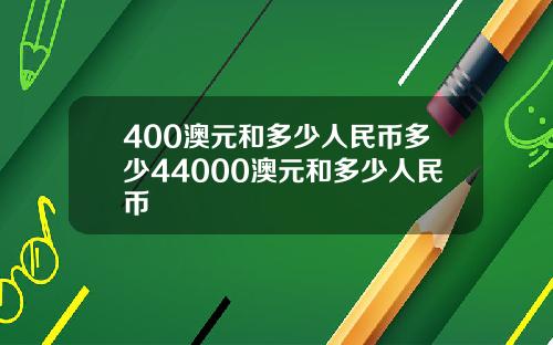 400澳元和多少人民币多少44000澳元和多少人民币