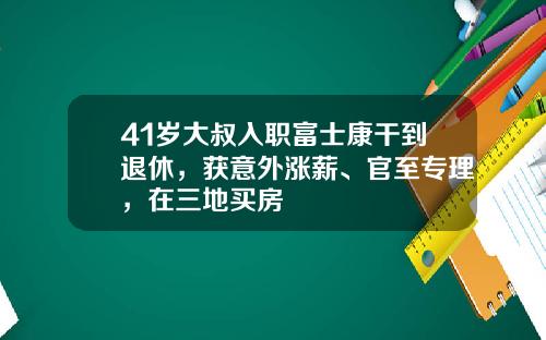 41岁大叔入职富士康干到退休，获意外涨薪、官至专理，在三地买房