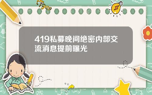 419私募晚间绝密内部交流消息提前曝光