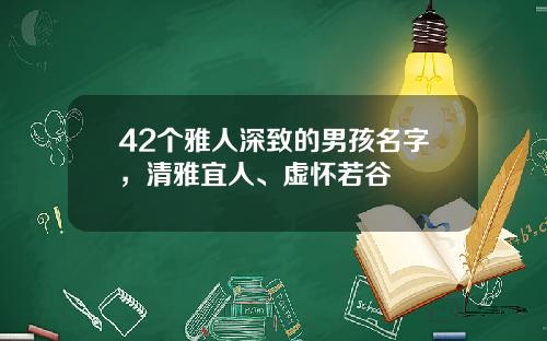 42个雅人深致的男孩名字，清雅宜人、虚怀若谷