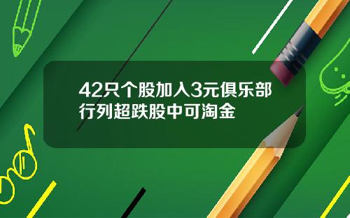 42只个股加入3元俱乐部行列超跌股中可淘金