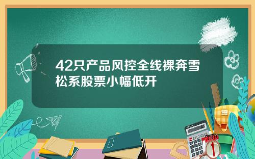42只产品风控全线裸奔雪松系股票小幅低开