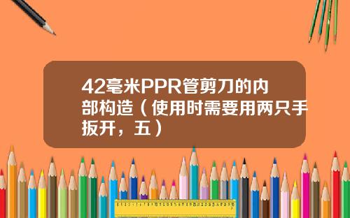 42毫米PPR管剪刀的内部构造（使用时需要用两只手扳开，五）