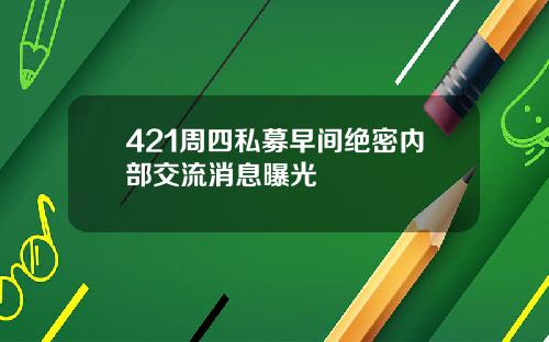 421周四私募早间绝密内部交流消息曝光