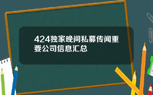 424独家晚间私募传闻重要公司信息汇总