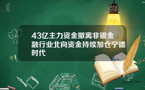 43亿主力资金撤离非银金融行业北向资金持续加仓宁德时代