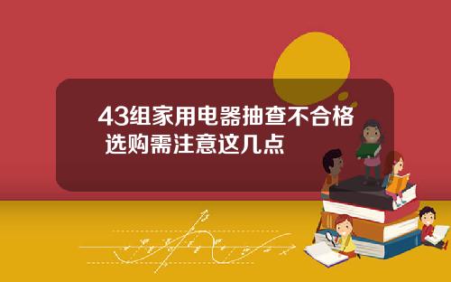 43组家用电器抽查不合格 选购需注意这几点