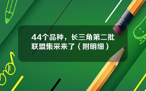 44个品种，长三角第二批联盟集采来了（附明细）