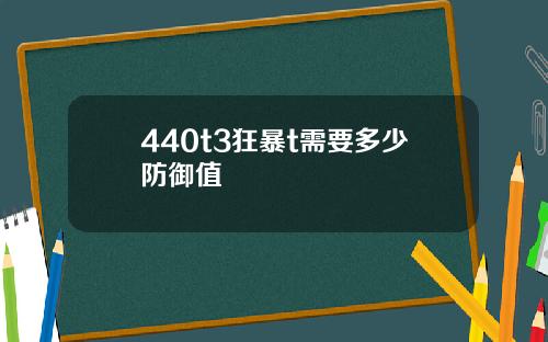 440t3狂暴t需要多少防御值