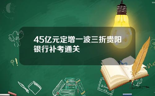 45亿元定增一波三折贵阳银行补考通关