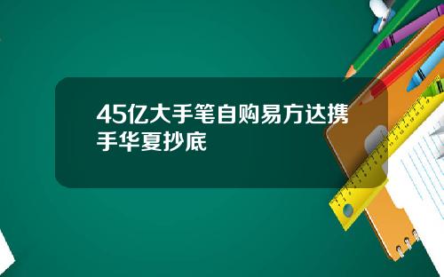 45亿大手笔自购易方达携手华夏抄底