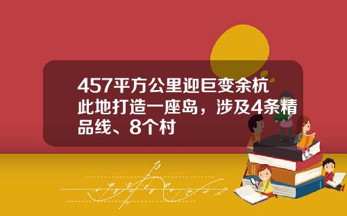 457平方公里迎巨变余杭此地打造一座岛，涉及4条精品线、8个村