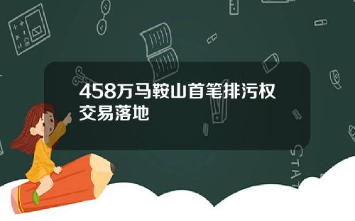 458万马鞍山首笔排污权交易落地