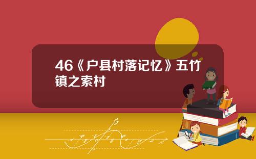 46《户县村落记忆》五竹镇之索村