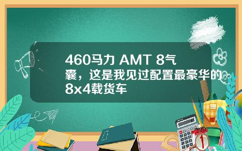 460马力+AMT+8气囊，这是我见过配置最豪华的8x4载货车
