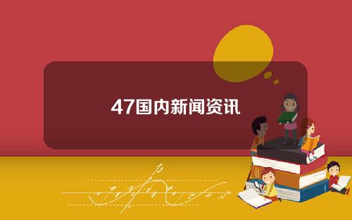 47国内新闻资讯