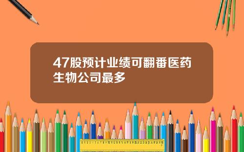 47股预计业绩可翻番医药生物公司最多