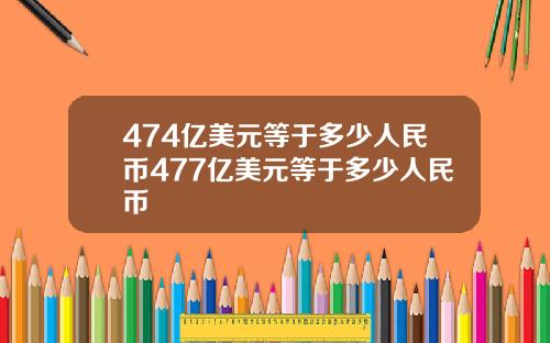 474亿美元等于多少人民币477亿美元等于多少人民币