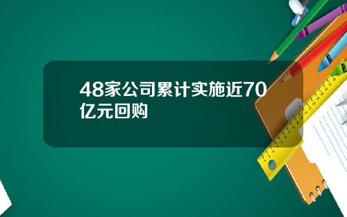 48家公司累计实施近70亿元回购
