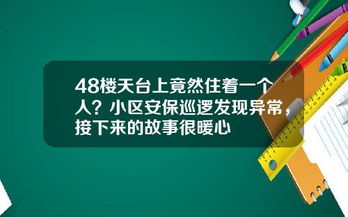 48楼天台上竟然住着一个人？小区安保巡逻发现异常，接下来的故事很暖心