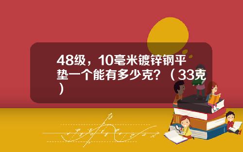 48级，10毫米镀锌钢平垫一个能有多少克？（33克）