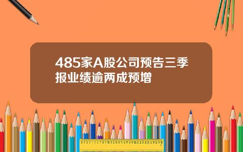 485家A股公司预告三季报业绩逾两成预增
