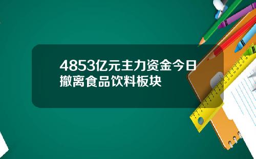 4853亿元主力资金今日撤离食品饮料板块