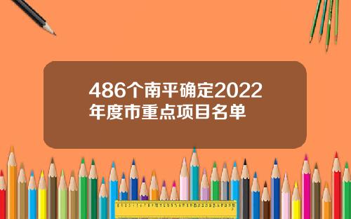 486个南平确定2022年度市重点项目名单