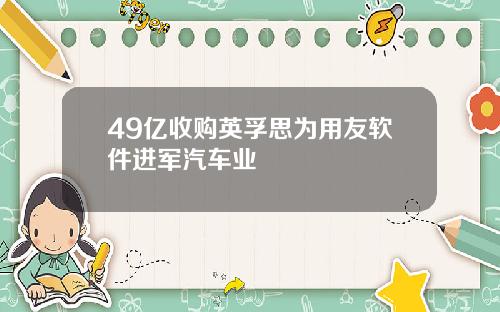 49亿收购英孚思为用友软件进军汽车业