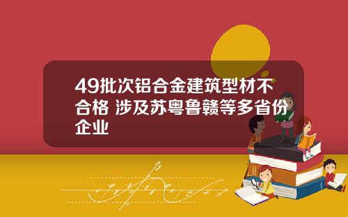 49批次铝合金建筑型材不合格 涉及苏粤鲁赣等多省份企业