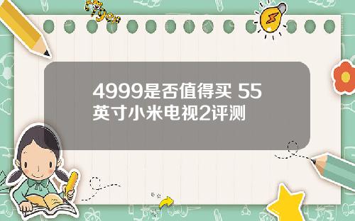 4999是否值得买 55英寸小米电视2评测