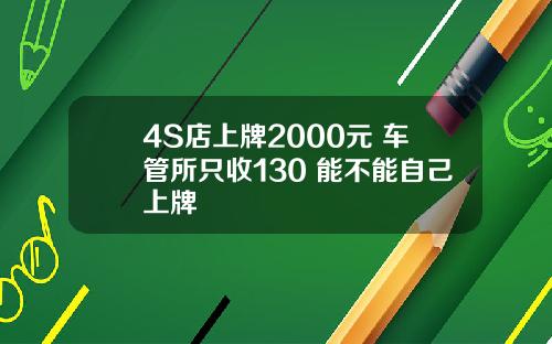 4S店上牌2000元 车管所只收130 能不能自己上牌