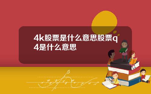 4k股票是什么意思股票q4是什么意思