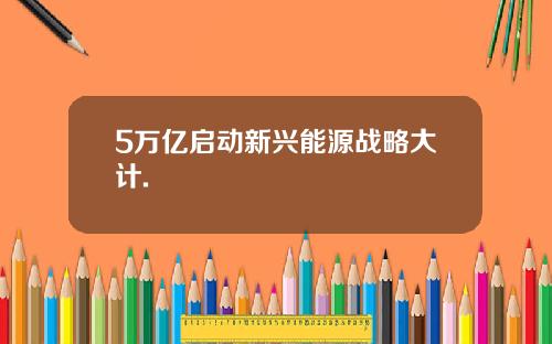 5万亿启动新兴能源战略大计.