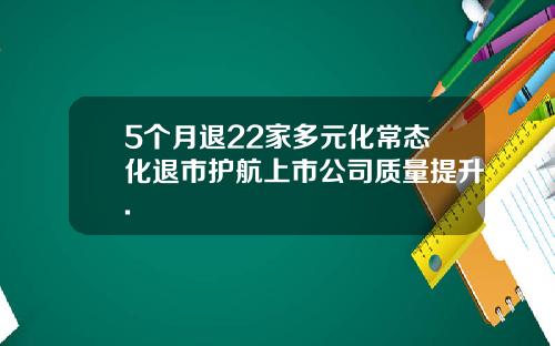 5个月退22家多元化常态化退市护航上市公司质量提升.