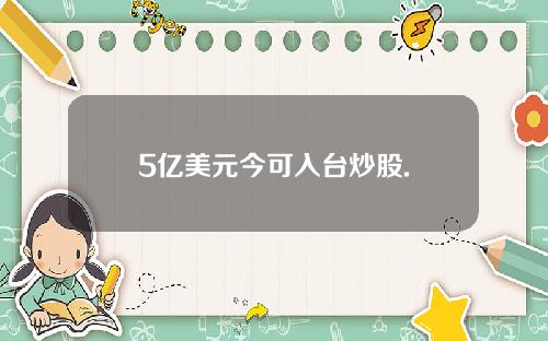 5亿美元今可入台炒股.