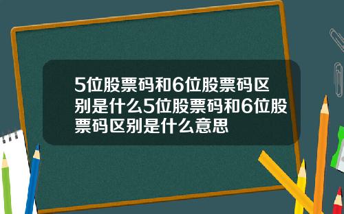 5位股票码和6位股票码区别是什么5位股票码和6位股票码区别是什么意思