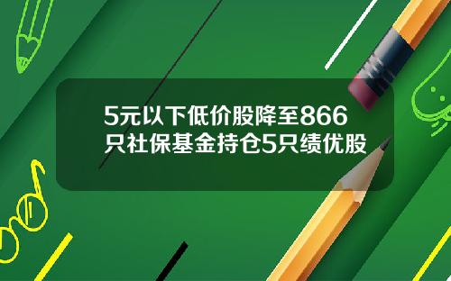 5元以下低价股降至866只社保基金持仓5只绩优股