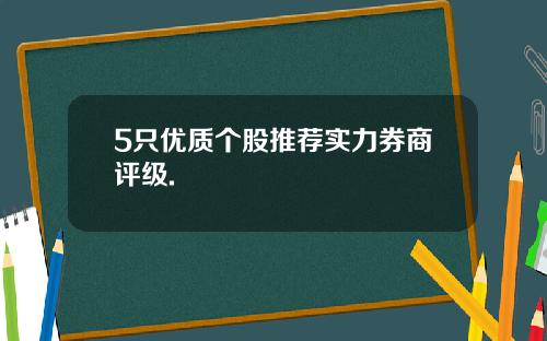 5只优质个股推荐实力券商评级.