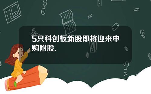 5只科创板新股即将迎来申购附股.