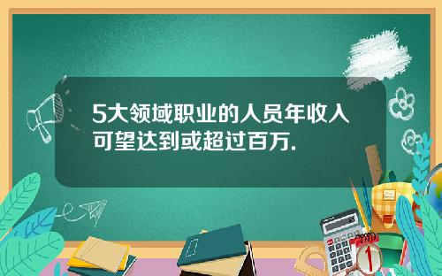 5大领域职业的人员年收入可望达到或超过百万.