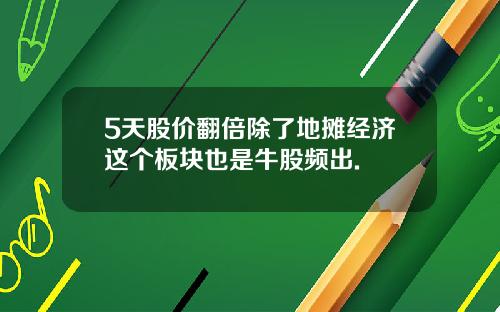 5天股价翻倍除了地摊经济这个板块也是牛股频出.