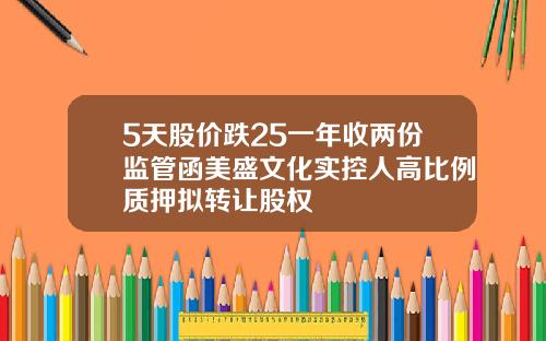 5天股价跌25一年收两份监管函美盛文化实控人高比例质押拟转让股权