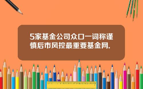 5家基金公司众口一词称谨慎后市风控最重要基金网.