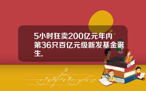 5小时狂卖200亿元年内第36只百亿元级新发基金诞生.