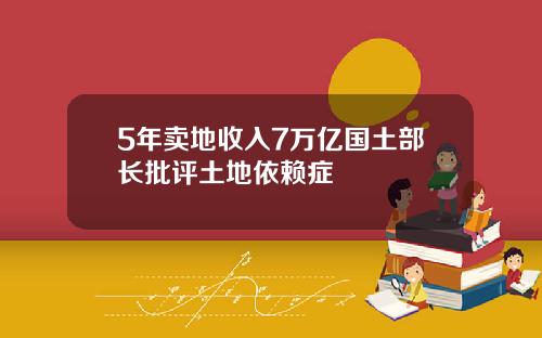 5年卖地收入7万亿国土部长批评土地依赖症
