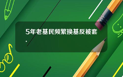 5年老基民频繁换基反被套.