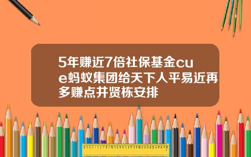 5年赚近7倍社保基金cue蚂蚁集团给天下人平易近再多赚点井贤栋安排