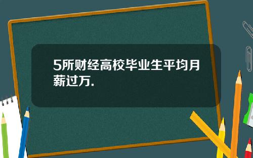 5所财经高校毕业生平均月薪过万.