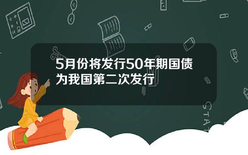 5月份将发行50年期国债为我国第二次发行